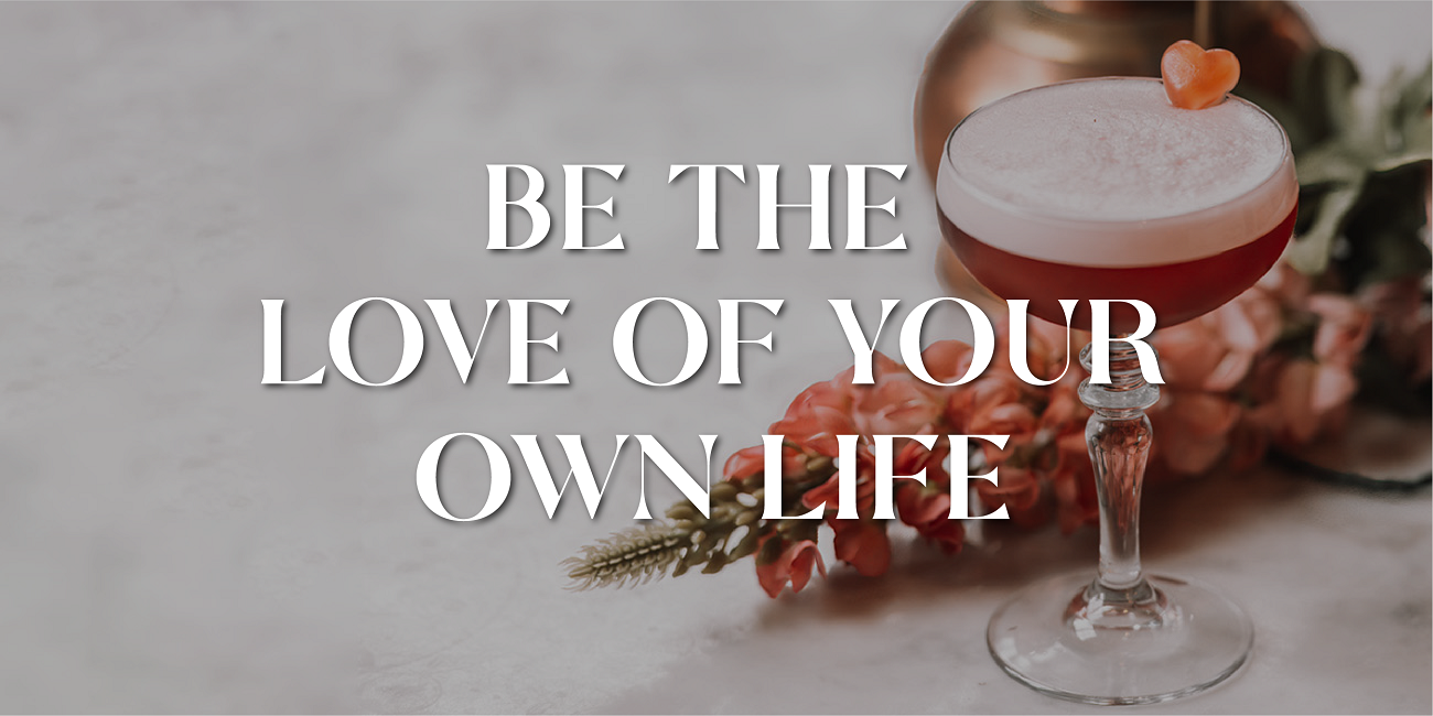 Be The Love Of Your Own Life!